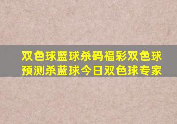 双色球蓝球杀码福彩双色球预测杀蓝球今日双色球专家