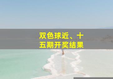 双色球近、十五期开奖结果