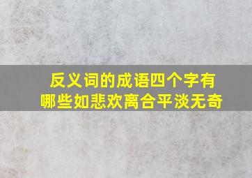 反义词的成语四个字有哪些如悲欢离合平淡无奇