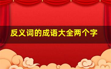 反义词的成语大全两个字