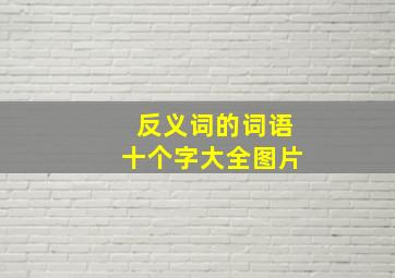 反义词的词语十个字大全图片