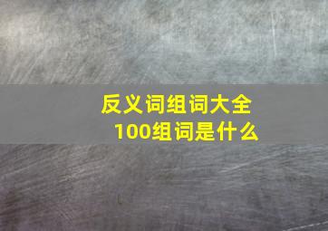 反义词组词大全100组词是什么