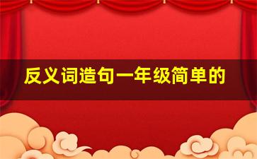 反义词造句一年级简单的