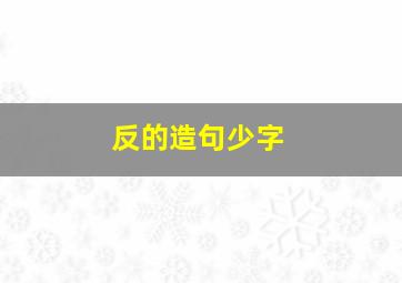 反的造句少字