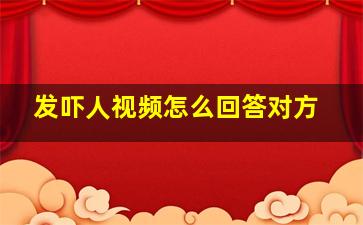 发吓人视频怎么回答对方