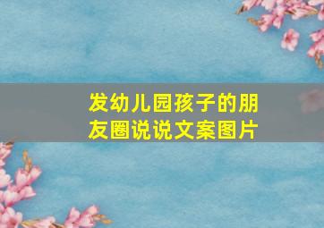 发幼儿园孩子的朋友圈说说文案图片