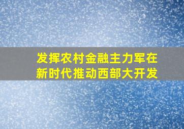 发挥农村金融主力军在新时代推动西部大开发