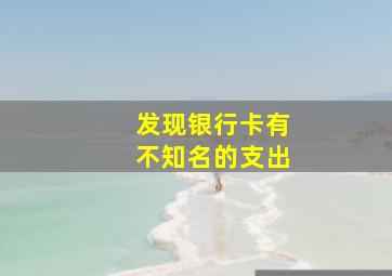 发现银行卡有不知名的支出