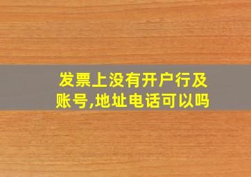 发票上没有开户行及账号,地址电话可以吗