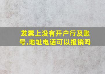 发票上没有开户行及账号,地址电话可以报销吗