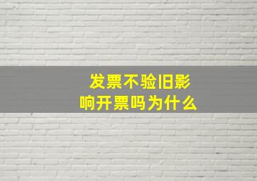 发票不验旧影响开票吗为什么