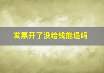 发票开了没给钱能退吗