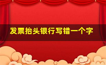 发票抬头银行写错一个字