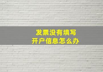 发票没有填写开户信息怎么办