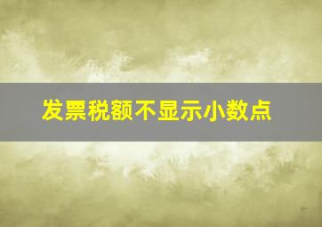 发票税额不显示小数点