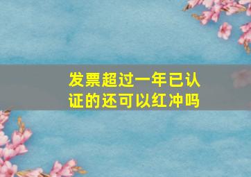 发票超过一年已认证的还可以红冲吗