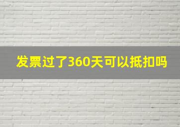 发票过了360天可以抵扣吗