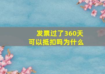 发票过了360天可以抵扣吗为什么