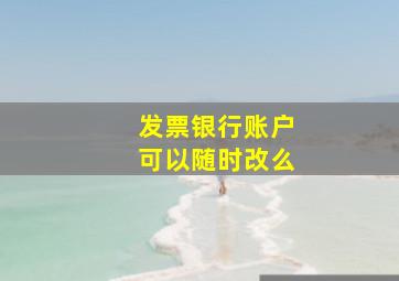 发票银行账户可以随时改么