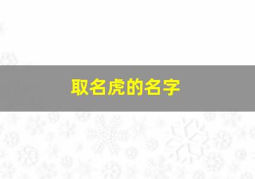 取名虎的名字