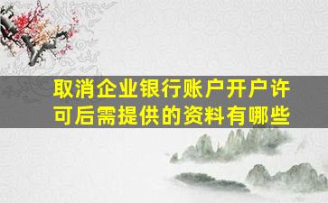 取消企业银行账户开户许可后需提供的资料有哪些