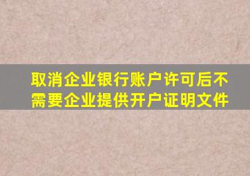 取消企业银行账户许可后不需要企业提供开户证明文件