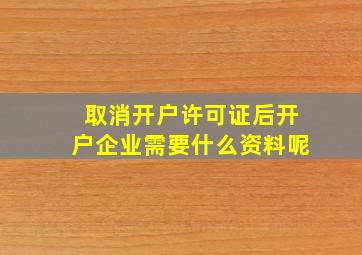 取消开户许可证后开户企业需要什么资料呢