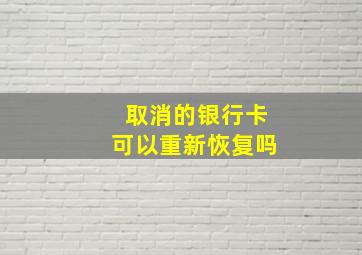 取消的银行卡可以重新恢复吗