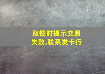 取钱时提示交易失败,联系发卡行