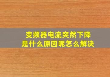 变频器电流突然下降是什么原因呢怎么解决