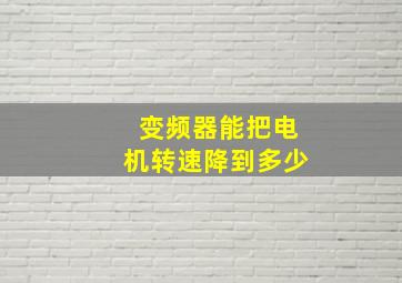 变频器能把电机转速降到多少