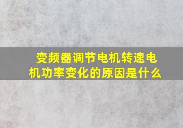 变频器调节电机转速电机功率变化的原因是什么