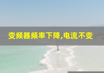 变频器频率下降,电流不变