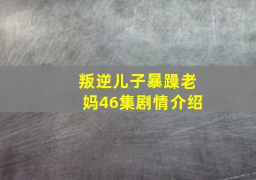 叛逆儿子暴躁老妈46集剧情介绍