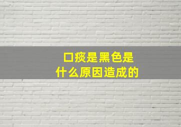 口痰是黑色是什么原因造成的