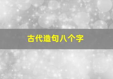 古代造句八个字