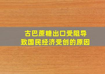 古巴蔗糖出口受阻导致国民经济受创的原因