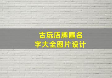 古玩店牌匾名字大全图片设计