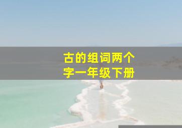 古的组词两个字一年级下册