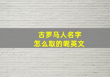 古罗马人名字怎么取的呢英文