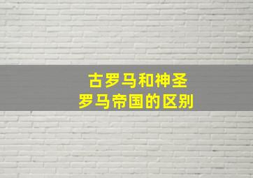 古罗马和神圣罗马帝国的区别