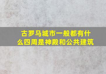 古罗马城市一般都有什么四周是神殿和公共建筑