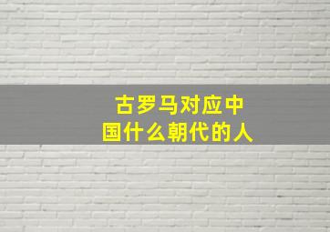 古罗马对应中国什么朝代的人