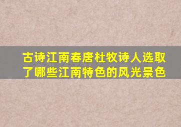 古诗江南春唐杜牧诗人选取了哪些江南特色的风光景色