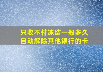 只收不付冻结一般多久自动解除其他银行的卡