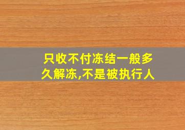 只收不付冻结一般多久解冻,不是被执行人