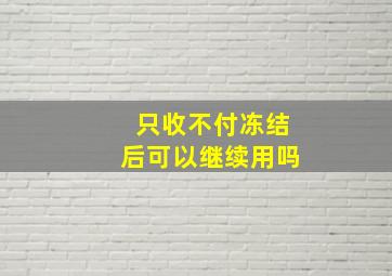 只收不付冻结后可以继续用吗