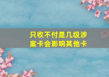 只收不付是几级涉案卡会影响其他卡