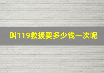 叫119救援要多少钱一次呢