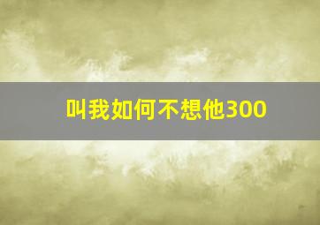 叫我如何不想他300